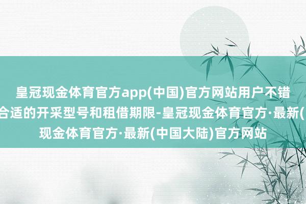 皇冠现金体育官方app(中国)官方网站用户不错左证本人需求接收合适的开采型号和租借期限-皇冠现金体育官方·最新(中国大陆)官方网站