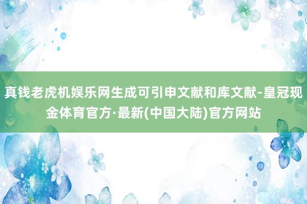 真钱老虎机娱乐网生成可引申文献和库文献-皇冠现金体育官方·最新(中国大陆)官方网站