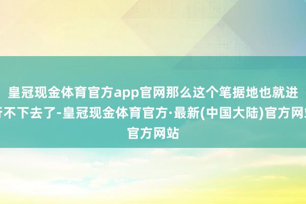 皇冠现金体育官方app官网那么这个笔据地也就进行不下去了-皇冠现金体育官方·最新(中国大陆)官方网站