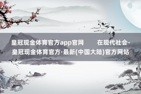 皇冠现金体育官方app官网        在现代社会-皇冠现金体育官方·最新(中国大陆)官方网站