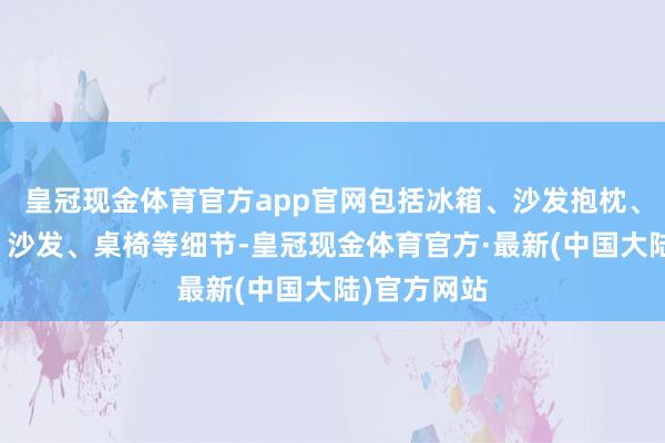 皇冠现金体育官方app官网包括冰箱、沙发抱枕、旋转楼梯、沙发、桌椅等细节-皇冠现金体育官方·最新(中国大陆)官方网站