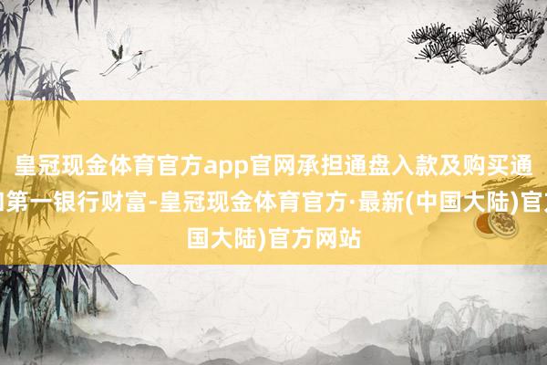 皇冠现金体育官方app官网承担通盘入款及购买通盘共和第一银行财富-皇冠现金体育官方·最新(中国大陆)官方网站