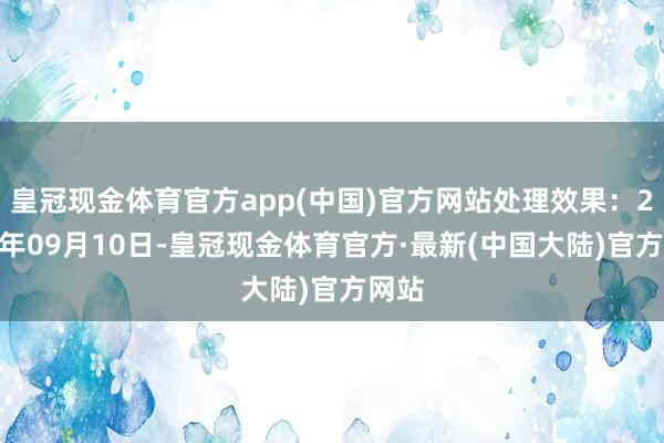 皇冠现金体育官方app(中国)官方网站处理效果：2024年09月10日-皇冠现金体育官方·最新(中国大陆)官方网站