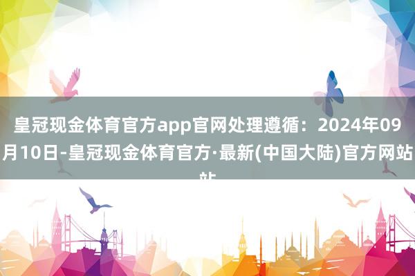 皇冠现金体育官方app官网处理遵循：2024年09月10日-皇冠现金体育官方·最新(中国大陆)官方网站