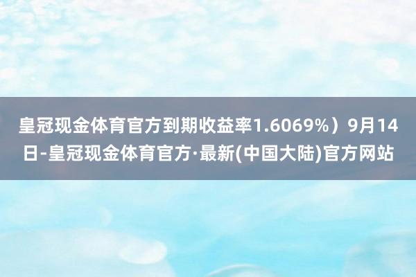 皇冠现金体育官方到期收益率1.6069%）9月14日-皇冠现金体育官方·最新(中国大陆)官方网站