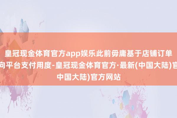 皇冠现金体育官方app娱乐此前毋庸基于店铺订单成交额向平台支付用度-皇冠现金体育官方·最新(中国大陆)官方网站