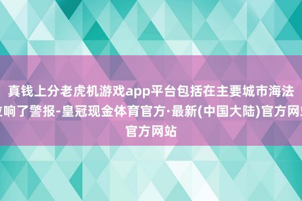 真钱上分老虎机游戏app平台包括在主要城市海法拉响了警报-皇冠现金体育官方·最新(中国大陆)官方网站