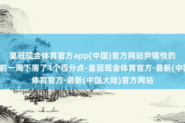 皇冠现金体育官方app(中国)官方网站尹锡悦的施政好评率比此前一周下落了1个百分点-皇冠现金体育官方·最新(中国大陆)官方网站