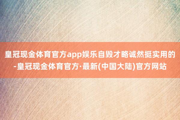 皇冠现金体育官方app娱乐自毁才略诚然挺实用的-皇冠现金体育官方·最新(中国大陆)官方网站