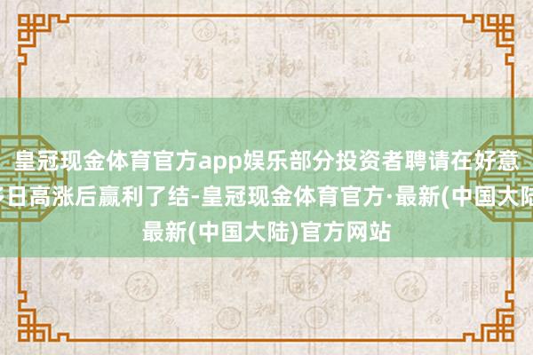 皇冠现金体育官方app娱乐部分投资者聘请在好意思股聚合多日高涨后赢利了结-皇冠现金体育官方·最新(中国大陆)官方网站