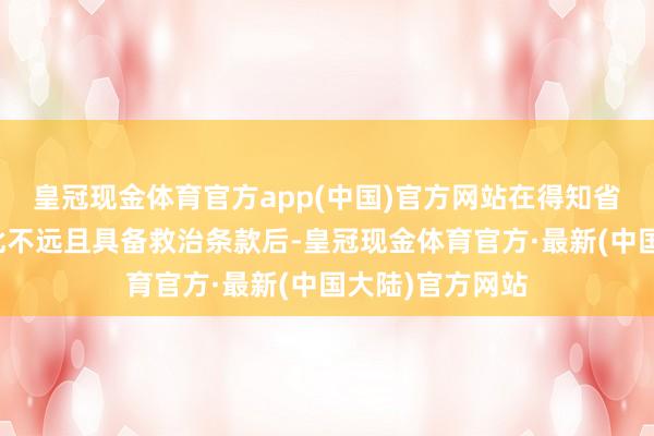 皇冠现金体育官方app(中国)官方网站在得知省立病院东院离此不远且具备救治条款后-皇冠现金体育官方·最新(中国大陆)官方网站