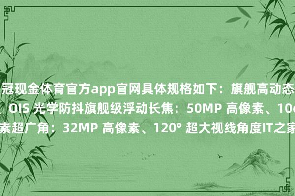 皇冠现金体育官方app官网具体规格如下：旗舰高动态主摄：光影猎东谈主 800、OIS 光学防抖旗舰级浮动长焦：50MP 高像素、10cm 超等特写高像素超广角：32MP 高像素、120° 超大视线角度IT之家附现在 REDMI K80 Pro 手机已公布成立信息如下：性能：骁龙 8 至尊版惩办器 + 游戏独显 D1 |安兔兔轮廓性能跑分 3194766屏幕：定制 M9 发光材料 | 全系搭载全亮度