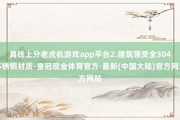 真钱上分老虎机游戏app平台2.建筑领受全304不锈钢材质-皇冠现金体育官方·最新(中国大陆)官方网站