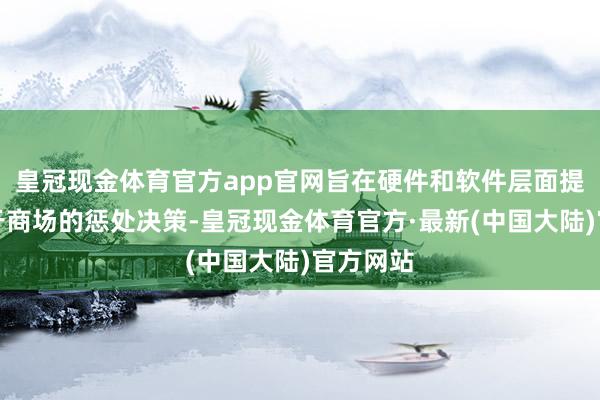 皇冠现金体育官方app官网旨在硬件和软件层面提供跨越于商场的惩处决策-皇冠现金体育官方·最新(中国大陆)官方网站