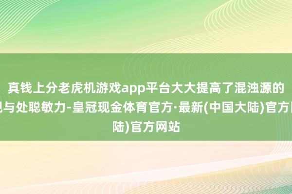 真钱上分老虎机游戏app平台大大提高了混浊源的发现与处聪敏力-皇冠现金体育官方·最新(中国大陆)官方网站