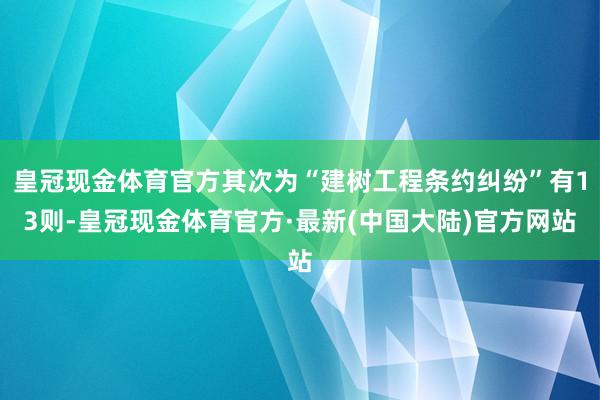 皇冠现金体育官方其次为“建树工程条约纠纷”有13则-皇冠现金体育官方·最新(中国大陆)官方网站