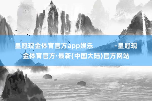 皇冠现金体育官方app娱乐            -皇冠现金体育官方·最新(中国大陆)官方网站