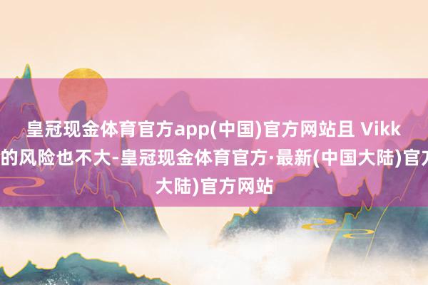 皇冠现金体育官方app(中国)官方网站且 Vikki 被裁的风险也不大-皇冠现金体育官方·最新(中国大陆)官方网站