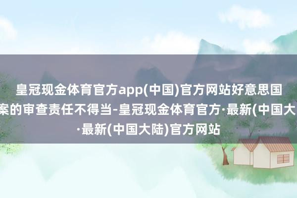 皇冠现金体育官方app(中国)官方网站好意思国当局对收购案的审查责任不得当-皇冠现金体育官方·最新(中国大陆)官方网站