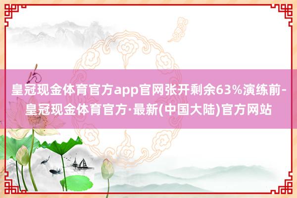 皇冠现金体育官方app官网张开剩余63%演练前-皇冠现金体育官方·最新(中国大陆)官方网站