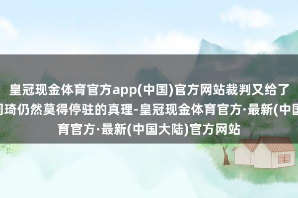 皇冠现金体育官方app(中国)官方网站裁判又给了1T将他结果！周琦仍然莫得停驻的真理-皇冠现金体育官方·最新(中国大陆)官方网站