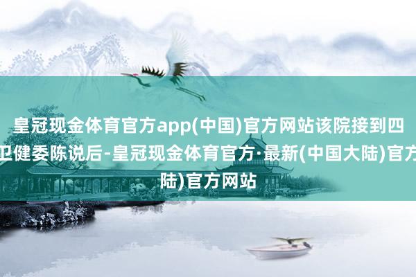 皇冠现金体育官方app(中国)官方网站该院接到四川省卫健委陈说后-皇冠现金体育官方·最新(中国大陆)官方网站